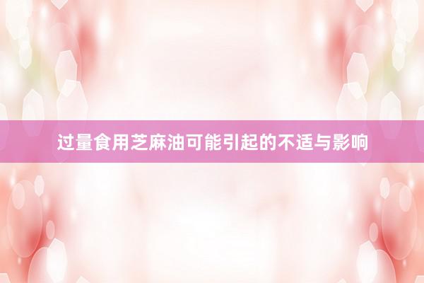 过量食用芝麻油可能引起的不适与影响