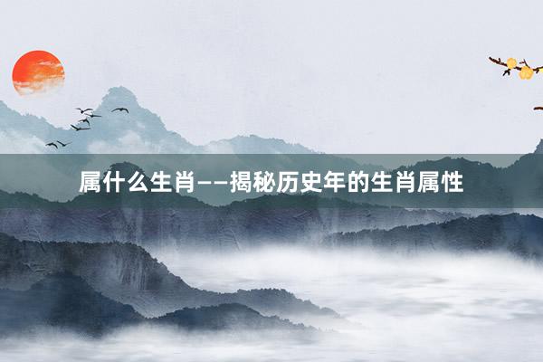 属什么生肖——揭秘历史年的生肖属性