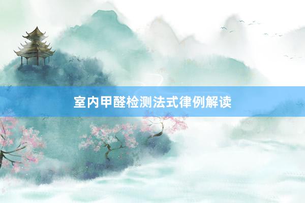 室内甲醛检测法式律例解读