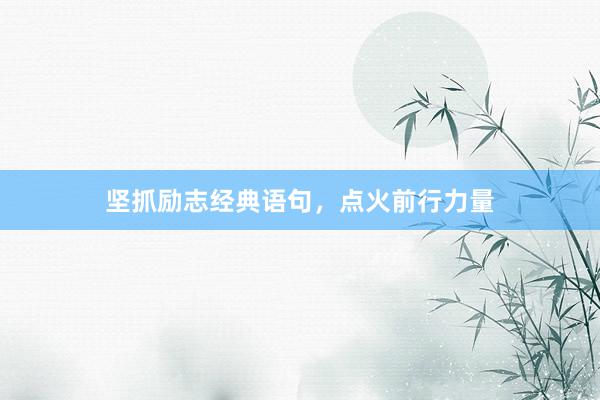 坚抓励志经典语句，点火前行力量