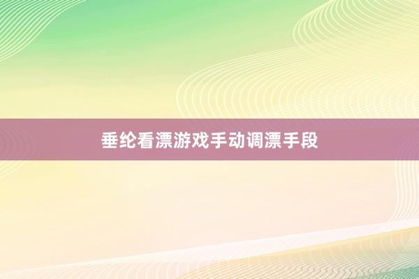 垂纶看漂游戏手动调漂手段